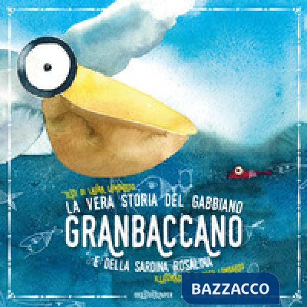 Vera storia del gabbiano Granbaccano e della sardina Rosalina. Ediz. a colori (La)