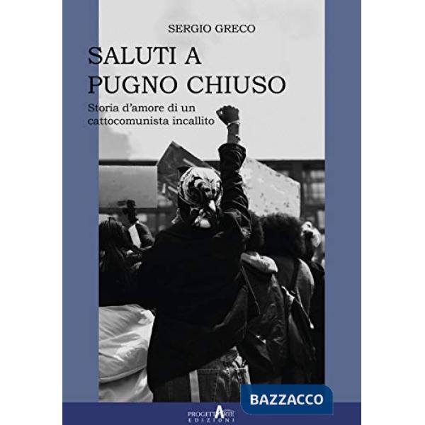 Saluti a pugno chiuso. Storia d'amore di un cattocomunista incallito
