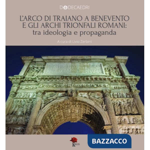 Arco di Traiano a Benevento e gli archi trionfali romani: tra ideologia e propaganda (L')