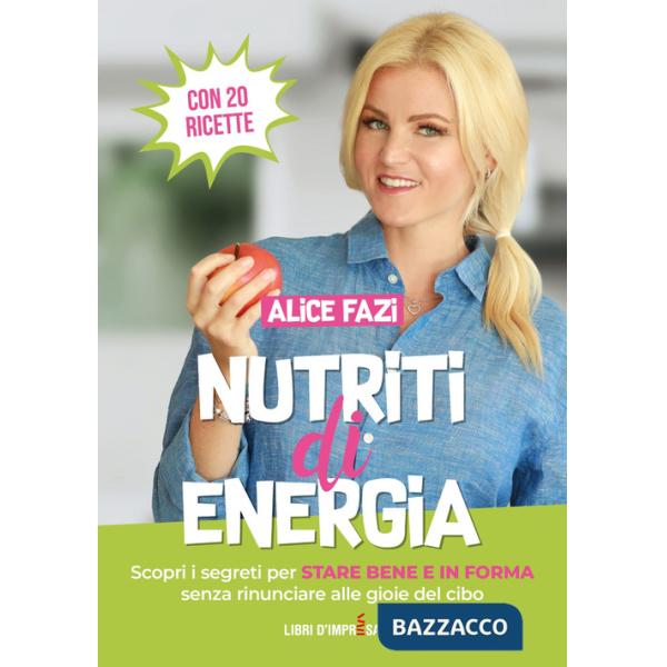 Nutriti di energia. Scopri i segreti per stare bene e in forma senza rinunciare alle gioie del cibo. Con 20 ricette