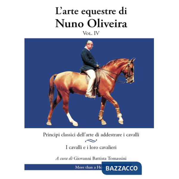 Arte equestre di Nuno Oliveira (L'). Vol. 4: Principi classici dell'arte di addestrare i cavalli. I cavalli e i loro cavalieri