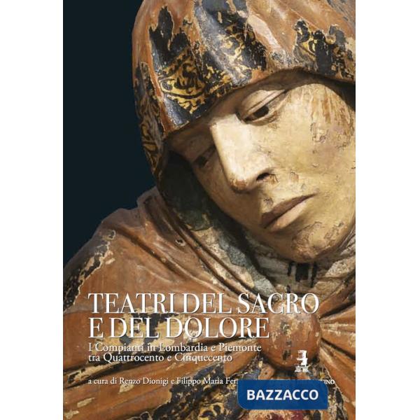 Teatri del sacro e del dolore. I compianti in Lombardia e Piemonte tra Quattrocento e Cinquecento. Ediz. lusso