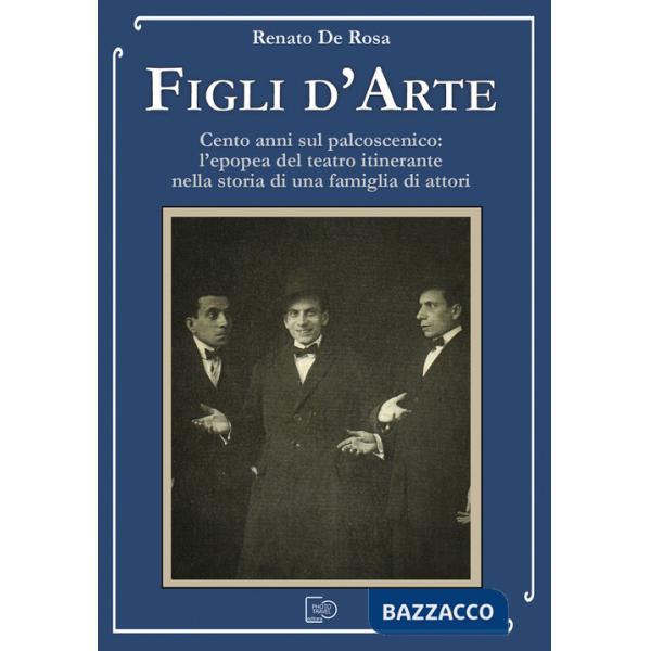 Figli d'arte. Cento anni sul palcoscenico: l'epopea del teatro itinerante nella storia di una famiglia di attori