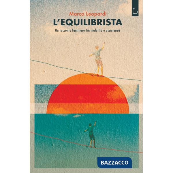 Equilibrista. Un racconto familiare tra malattia e assistenza (L')