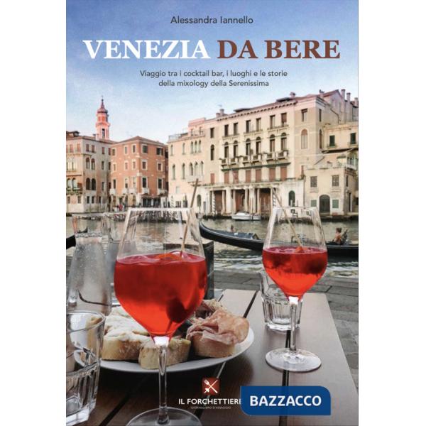 Venezia da bere. Viaggio tra i cocktail bar, i luoghi e le storie della mixology della Serenissima