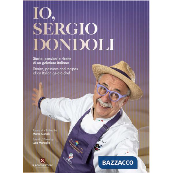 Io, Sergio Dondoli. Storie, passioni e ricette di un gelatiere italiano. Ediz. italiano e inglese
