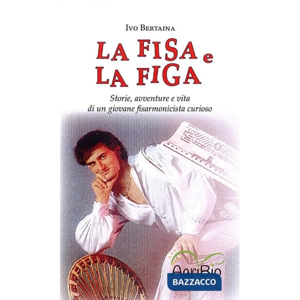 Fisa e la figa. Storie, avventure e vita di un giovane fisarmonicista curioso (La)