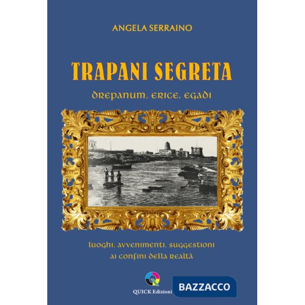 Trapani segreta. Drepanum, Erice, Egadi. Luoghi, avvenimenti, suggestioni ai confini della realtà