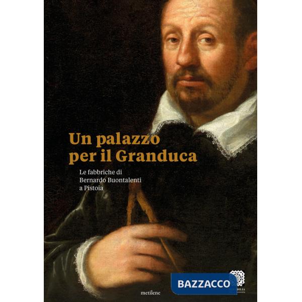 Palazzo per il Granduca. Le fabbriche di Bernardo Buontalenti a Pistoia. Ediz. italiana e inglese (Un)