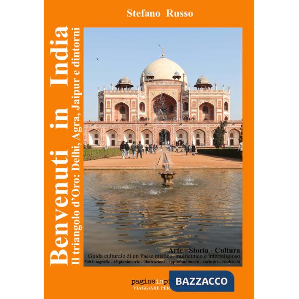 Benvenuti in India. Il triangolo d'oro: Delhi, Agra, Jaipur e dintorni. Guida culturale di un paese mistico, multietnico e inter