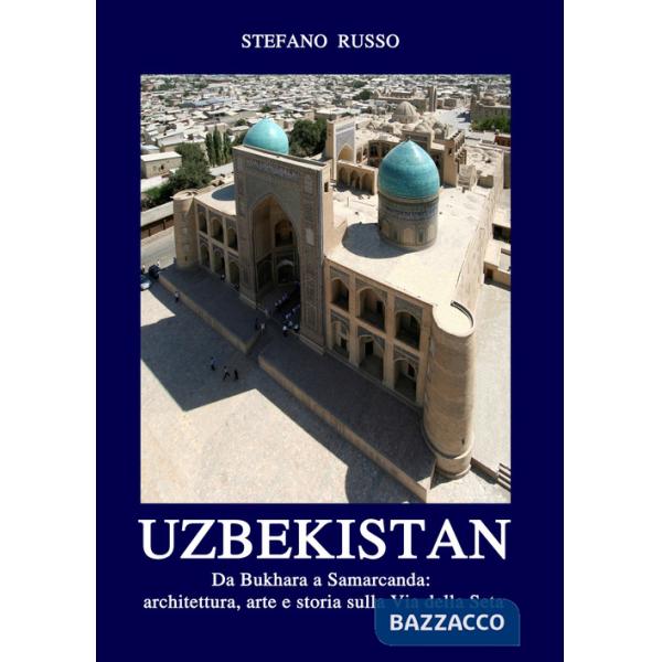 Uzbekistan. Da Bukhara a Samarcanda: architettura, arte e storia sulla Via della Seta. Ediz. aggiornata 2024. Con Segnalibro