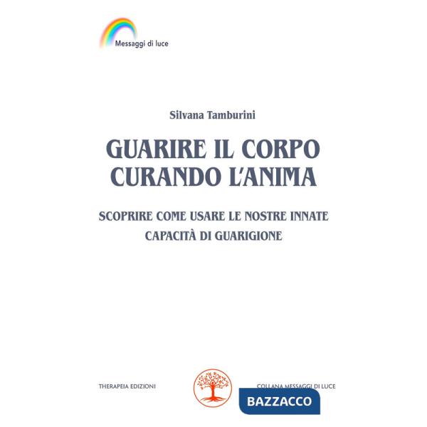Guarire il corpo curando l'anima. Scoprire come usare le nostre innate capacità di guarigione