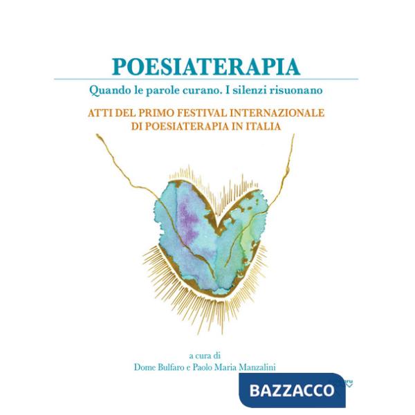 Poesiaterapia. Quando le parole curano. I silenzi risuonano. Atti del primo festival internazionale di poesiaterapia in Italia