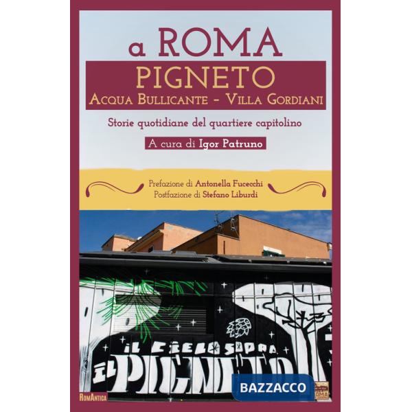 A Roma Pigneto Acqua Bullicante Villa Gordiani. Storie quotidiane del quartiere capitolino