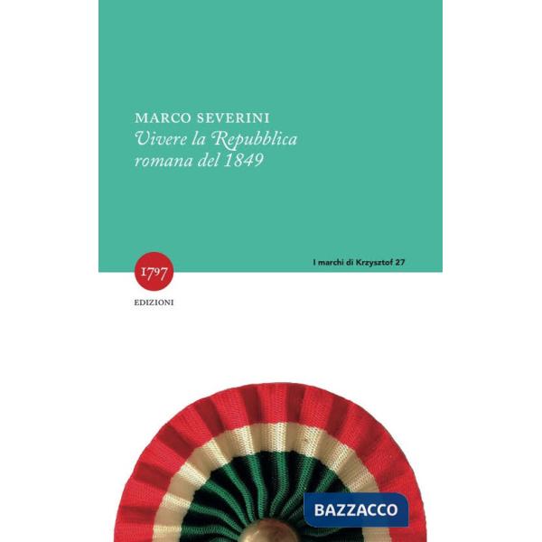 Vivere la Repubblica romana del 1849. Nuova ediz.