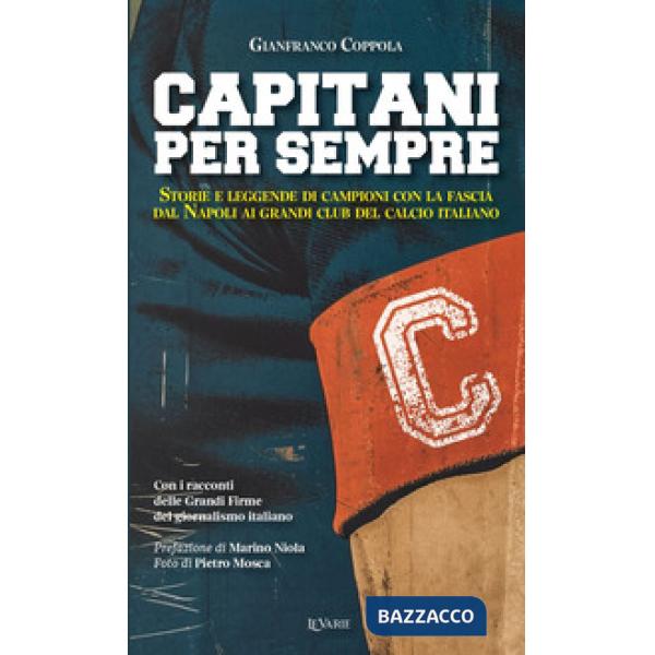 Capitani per sempre. Storie e leggende di campioni con la fascia. Dal Napoli ai grandi club italiani
