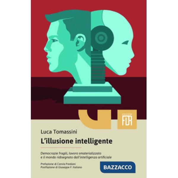 Illusione intelligente. Democrazie fragili, lavoro smaterializzato e il mondo ridisegnato dall'intelligenza artificiale (L')