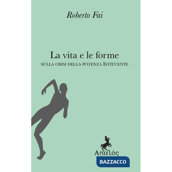 Vita e le forme. Sulla crisi della potenza istituente (La)