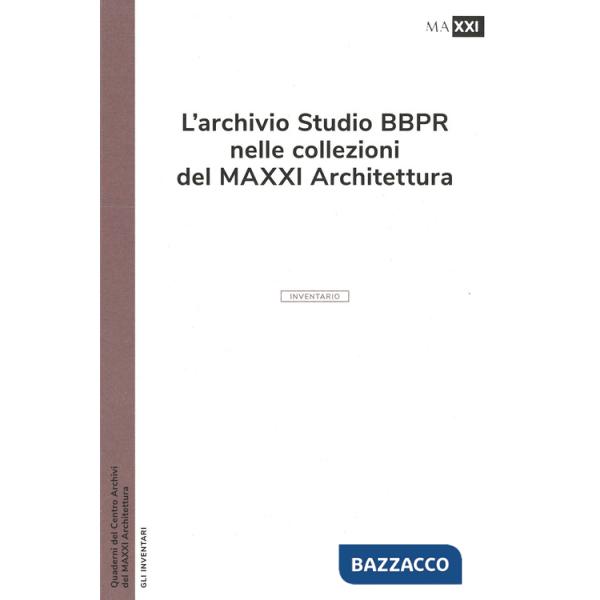 Archivio studio BBPR nelle collezioni del MAXXI Architettura. Ediz. illustrata (L')