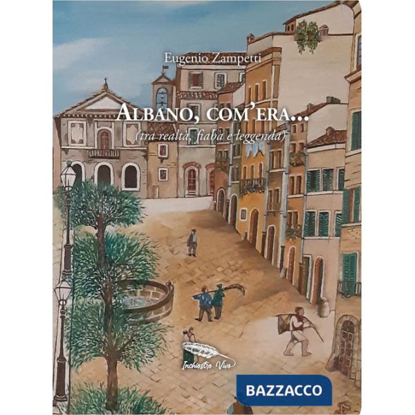 Albano, com'era... (tra realtà, fiaba e leggenda)