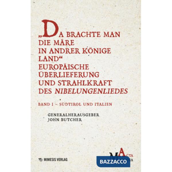Da Brachte Man Die Märe In Andrer Könige Land Europäische Überlieferung Und Strahlkraft Des Nibelungenliedes. Vol. 1: Südtirol U