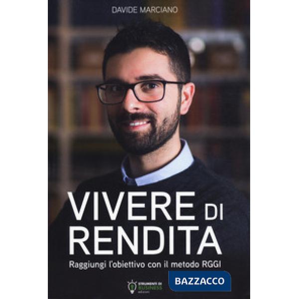 Vivere di rendita. Raggiungi l'obiettivo con il metodo RGGI. Nuova ediz.
