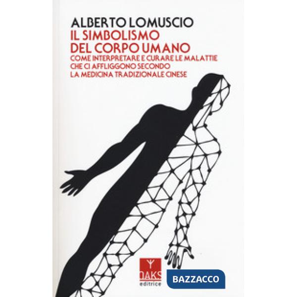 Simbolismo del corpo umano. Come interpretare e curare le malattie che ci affliggono secondo la medicina tradizionale cinese (Il