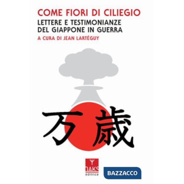 Come fiori di ciliegio. Lettere e testimonianze del Giappone in guerra