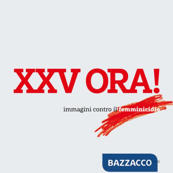 XXV ora! Immagini contro il femminicidio. Catalogo della mostra (Milano, 23 maggio-15 giugno 2018). Ediz. illustrata