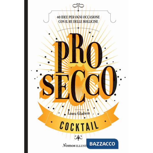Prosecco. 40 idee per ogni occasione con il re delle bollicine