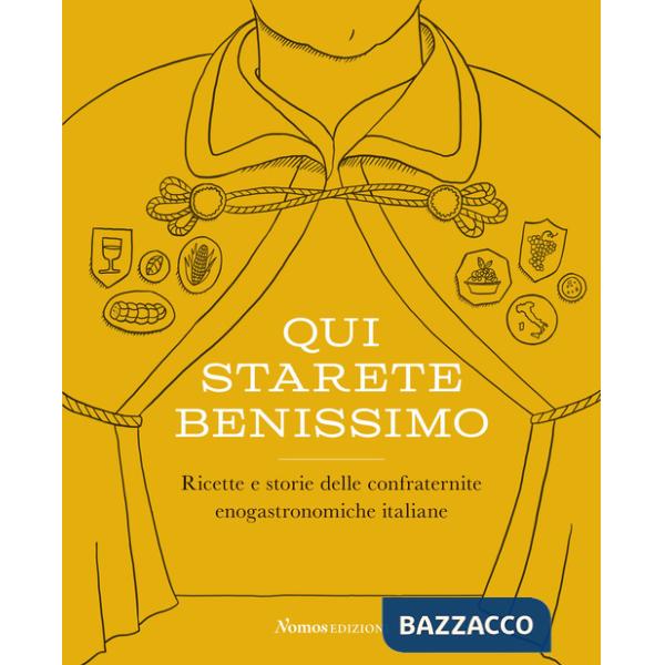 Qui starete benissimo. Ricette e storie delle confraternite enogastronomiche italiane