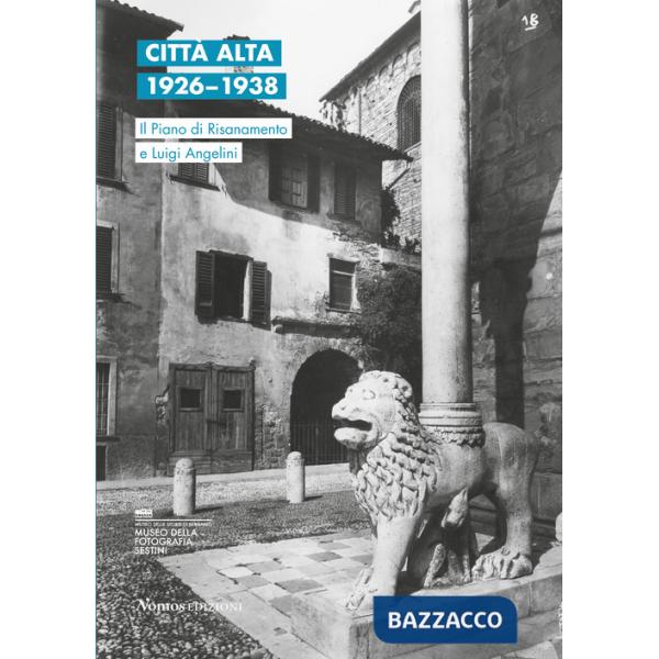 Città Alta 1926-1938. Il Piano di Risanamento e Luigi Angelini. Ediz. italiana e inglese