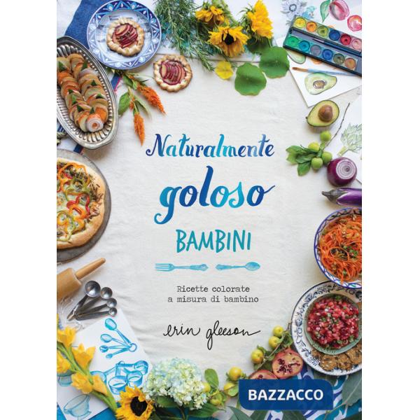 Naturalmente goloso. Bambini. Ricette colorate a misura di bambino