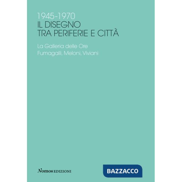 1945-1970 Il disegno tra periferie e città. La Galleria delle Ore. Fumagalli, Meloni, Viviani