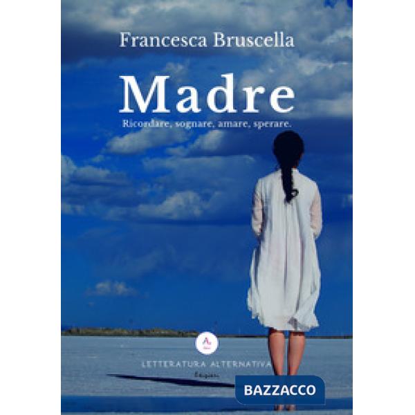 Madre. Ricordare, sognare, amare, sperare