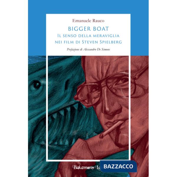 Bigger Boat. Il senso della meraviglia nei film di Steven Spielberg. Ediz. illustrata