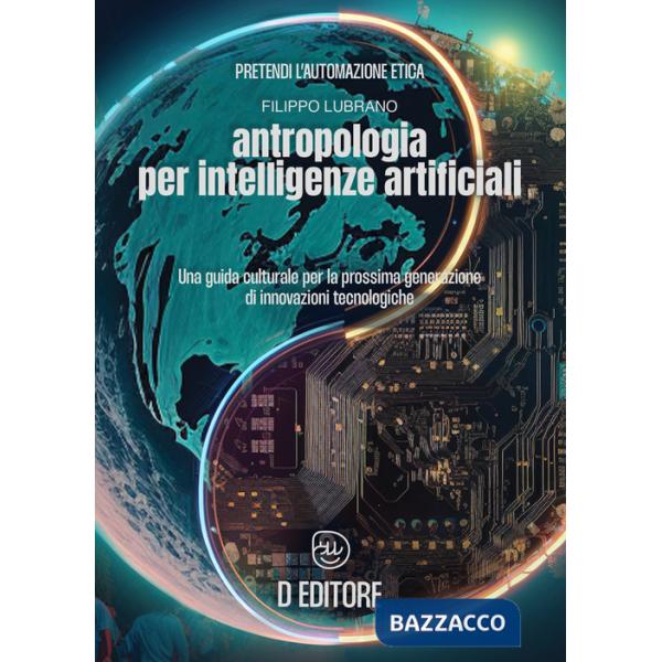 Antropologia per Intelligenze Artificiali. Una guida culturale per la prossima generazione di innovazioni tecnologiche