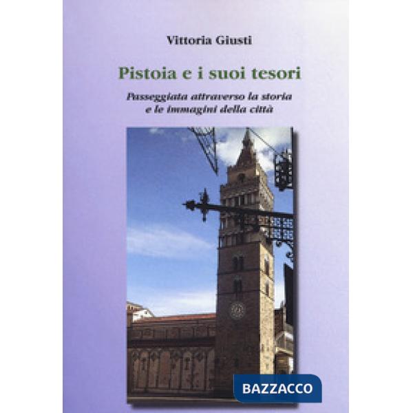 Pistoia e i suoi tesori. Passeggiata attraverso la storia e le immagini della ci