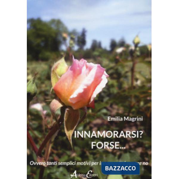 Innamorarsi? Forse... Ovvero tanti semplici motivi per innamorarsi oppure no