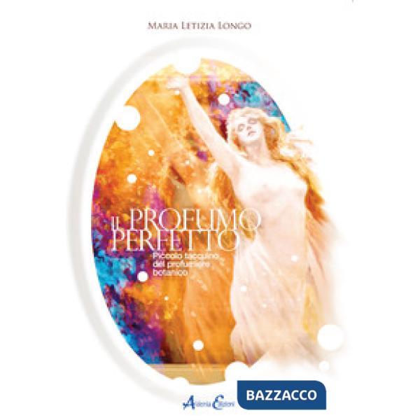 Profumo perfetto. Piccolo taccuino del profumiere botanico (Il)