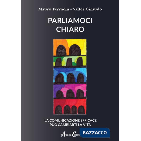 Parliamoci chiaro. La comunicazione efficace può cambiarti la vita