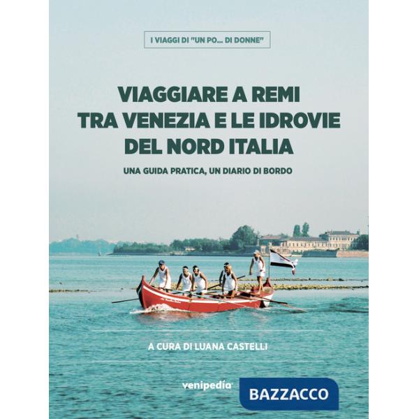 Viaggiare a remi tra Venezia e le idrovie del Nord Italia. Una guida pratica, un diario di bordo