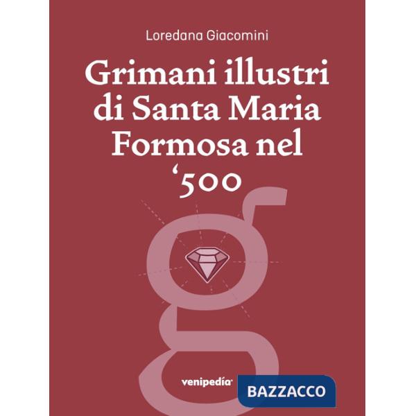 Grimani illustri di Santa Maria Formosa nel '500. Una guida, un percorso storico, una prospettiva particolare. Ediz. illustrata