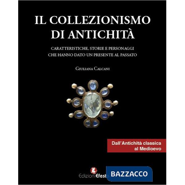 Collezionismo di antichità (Il). Vol. 1: Caratteristiche, storie e personaggi dall'Antichità classica al Medioevo