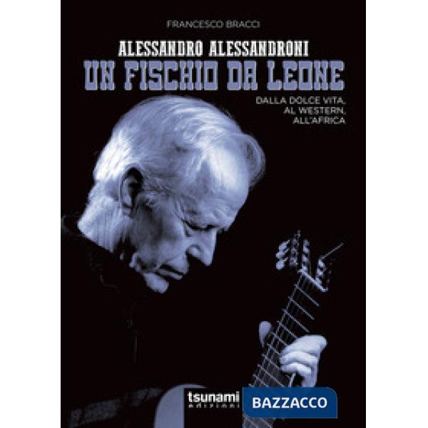 Alessandro Alessandroni. Un fischio da leone. Dalla dolce vita, al western, all'