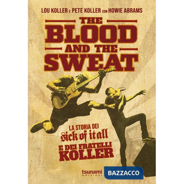 Blood and the sweat. La storia dei Sick Of It All e dei fratelli Koller (The)