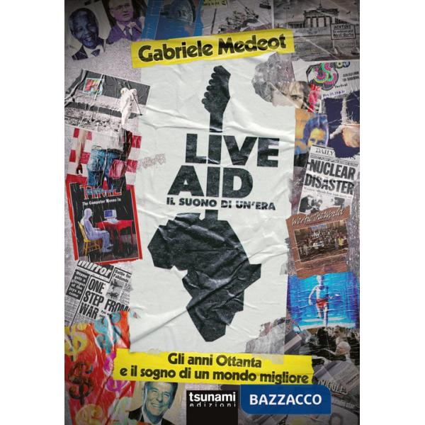 Live Aid. Il suono di un'era. Gli anni Ottanta e il sogno di un mondo migliore