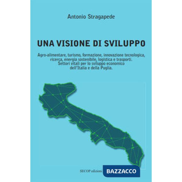Visione di sviluppo. Agro-alimentare, turismo, formazione, innovazione tecnologica, ricerca, energia sostenibile, logistica e tr