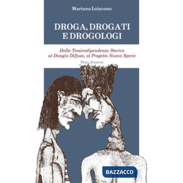 Droga, drogati e drogologi. Dalla tossicodipendenza storica al disagio diffuso, al progetto nuova specie. Ediz. ampliata