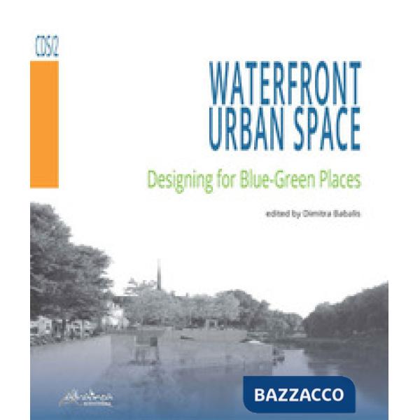 Waterfront urban space. Designing for Blue-Green Places. Ediz. illustrata